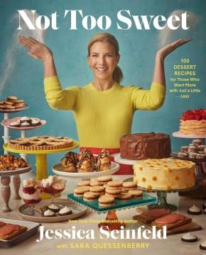 Not Too Sweet : 100 Dessert Recipes for Those Who Want More With Just A Little Less. Cover Image