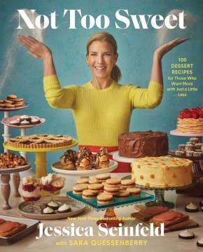 Not too sweet : 100 dessert recipes for those who want more with just a little less  Cover Image