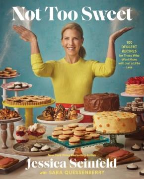 Not Too Sweet : 100 Dessert Recipes for Those Who Want More With Just A Little Less. Cover Image