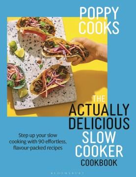 Poppy Cooks : The Actually Delicious Slow Cooker Cookbook. Cover Image