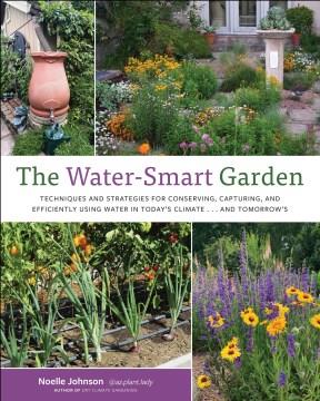 The Water-Smart Garden : Techniques and Strategies for Conserving, Capturing, and Efficiently Using Water in Today's Climate... and Tomorrow's. Cover Image