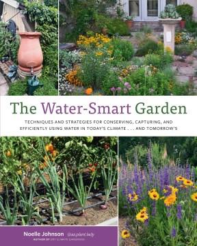 The water-smart garden : techniques and strategies for conserving, capturing, and efficiently using water in today's climate ... and tomorrow's  Cover Image