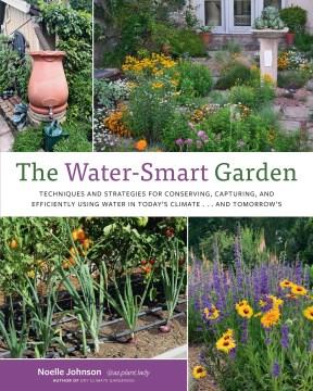 The Water-Smart Garden : Techniques and Strategies for Conserving, Capturing, and Efficiently Using Water in Today's Climate... and Tomorrow's. Cover Image