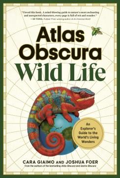 Atlas Obscura : Wild Life : An Explorer's Guide to the World's Living Wonders. Cover Image