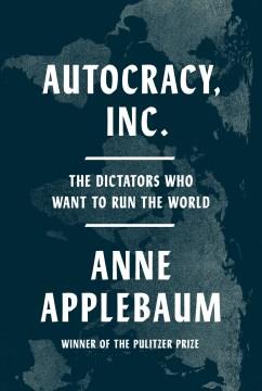 Autocracy, Inc. : the dictators who want to run the world  Cover Image