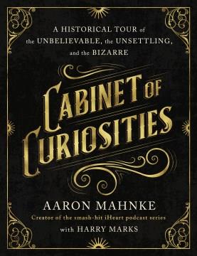 Cabinet of curiosities : a historical tour of the unbelievable, the unsettling, and the bizarre  Cover Image