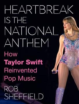 Heartbreak is the national anthem : how Taylor Swift reinvented pop music  Cover Image
