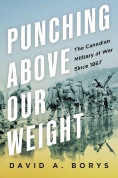 Punching above our weight : the Canadian military at war since 1867  Cover Image