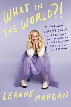 What in the World?! : A Southern Woman's Guide to Laughing at Life's Unexpected Curveballs and Beautiful Blessings. Cover Image