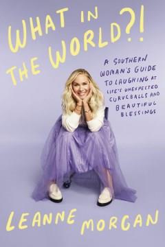 What in the world?! : a southern woman's guide to laughing at life's unexpected curveballs and beautiful blessings  Cover Image