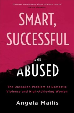 Smart, successful & abused : the unspoken problem of domestic violence and high-achieving women  Cover Image