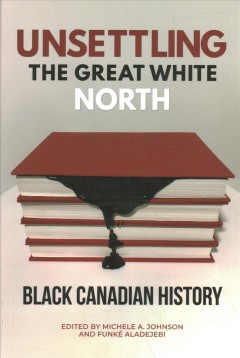 Unsettling the Great White North : Black Canadian history  Cover Image