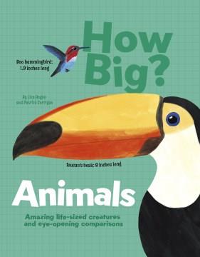 How big? : animals : amazing life-sized creatures and eye-opening comparisons  Cover Image