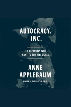 Autocracy, Inc. The Dictators Who Want to Run the World Cover Image