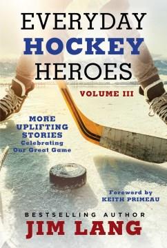 Everyday Hockey Heroes, Volume III : More Uplifting Stories Celebrating Our Great Game. Cover Image