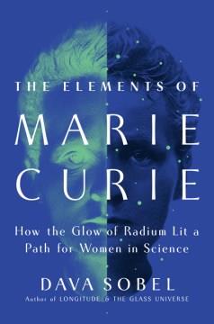 The Elements of Marie Curie : How the Glow of Radium Lit a Path for Women in Science. Cover Image