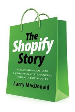 The Shopify story : how a startup rocketed to e-commerce giant by empowering millions of entrepreneurs  Cover Image