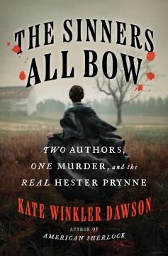 The Sinners All Bow : Two Authors, One Murder, and the Real Hester Prynne. Cover Image