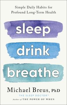 Sleep drink breathe : simple daily habits for profound long-term health  Cover Image