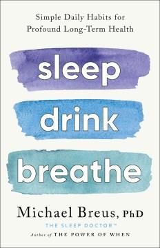 Sleep Drink Breathe : Simple Daily Habits for Profound Long-Term Health. Cover Image