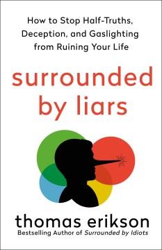 Surrounded by Liars : How to Stop Half-Truths, Deception, and Gaslighting from Ruining Your Life. Cover Image