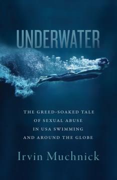 Underwater : The Greed-Soaked Tale of Sexual Abuse in USA Swimming and Around the Globe. Cover Image