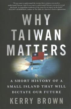 Why Taiwan matters : a short history of a small island that will dictate our future  Cover Image