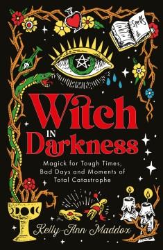 Witch in darkness : magick for tough times, bad days and moments of total catastrophe  Cover Image