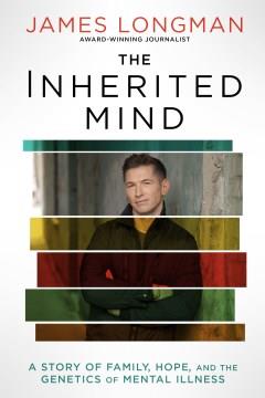 The inherited mind : a story of family, hope, and the genetics of mental illness  Cover Image