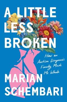 A little less broken : how an autism diagnosis finally made me whole  Cover Image