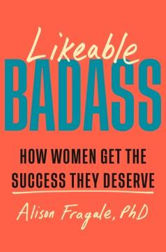 Likeable badass : how women get the success they deserve  Cover Image