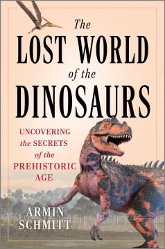 The Lost World of the Dinosaurs : Uncovering the Secrets of the Prehistoric Age. Cover Image