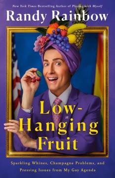 Low-hanging fruit : sparkling whines, champagne problems, and pressing issues from my gay agenda  Cover Image