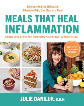 Meals that Heal Inflammation, Completely Revised and Updated Edition : Embrace Healthy Living and Eliminate Pain, One Meal at a Time. Cover Image