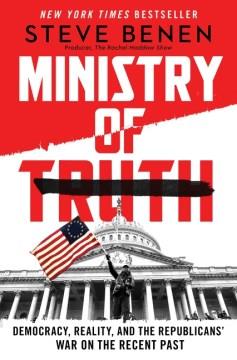 Ministry of truth : democracy, reality, and the Republicans' war on the recent past  Cover Image