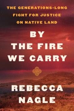 By the fire we carry : the generations-long fight for justice on Native land  Cover Image