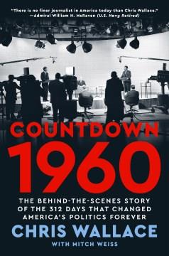 Countdown 1960 : the behind-the-scenes story of the 312 days that changed America's politics forever  Cover Image