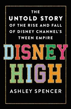 Disney High : the untold story of the rise and fall of Disney Channel's tween empire  Cover Image