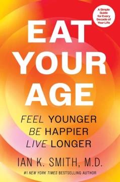 Eat your age : feel younger, be happier, live longer  Cover Image