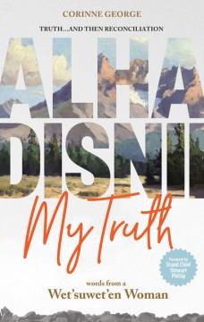 Alha disnii : my truth : words from a Wet'suwet'en woman  Cover Image