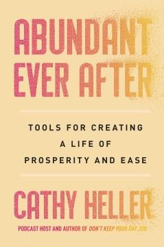 Abundant ever after : tools for creating a life of prosperity and ease  Cover Image
