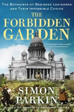 The Forbidden Garden : The Botanists of Besieged Leningrad and Their Impossible Choice. Cover Image