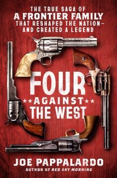 Four against the West : the true saga of a frontier family that reshaped the nation--and created a legend  Cover Image