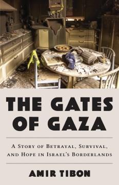 The Gates of Gaza : A Story of Betrayal, Survival, and Hope in Israel's Borderlands. Cover Image