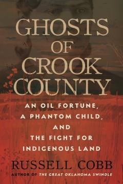 Ghosts of crook county : an oil fortune, a phantom child, and the fight for Indigenous land  Cover Image