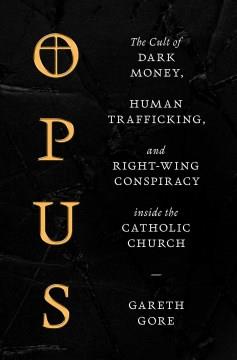 Opus : The Cult of Financial Chicanery, Human Trafficking, and Right Wing Conspiracy Inside the Catholic Church. Cover Image