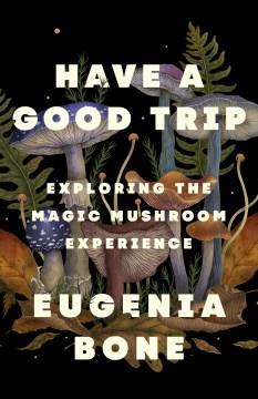 Have a Good Trip : Exploring the Magic Mushroom Experience. Cover Image