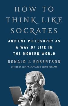 How to think like Socrates : ancient philosophy as a way of life in the modern world  Cover Image