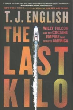 The last kilo : Willy Falcon and the cocaine empire that seduced America  Cover Image