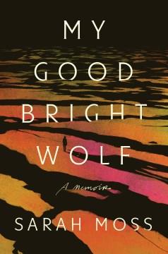 My Good Bright Wolf : A Memoir. Cover Image